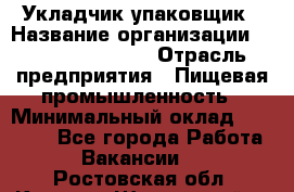 Укладчик-упаковщик › Название организации ­ Fusion Service › Отрасль предприятия ­ Пищевая промышленность › Минимальный оклад ­ 21 000 - Все города Работа » Вакансии   . Ростовская обл.,Каменск-Шахтинский г.